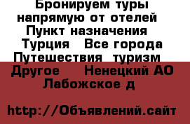 Бронируем туры напрямую от отелей › Пункт назначения ­ Турция - Все города Путешествия, туризм » Другое   . Ненецкий АО,Лабожское д.